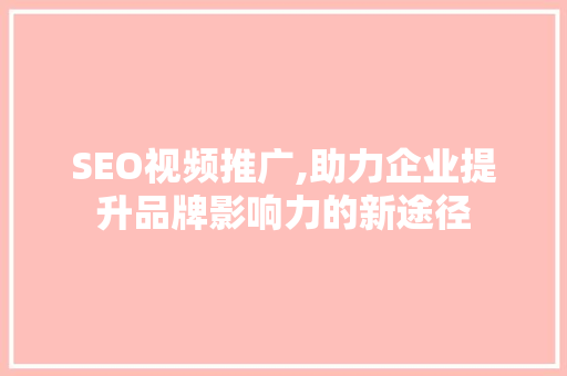 SEO视频推广,助力企业提升品牌影响力的新途径