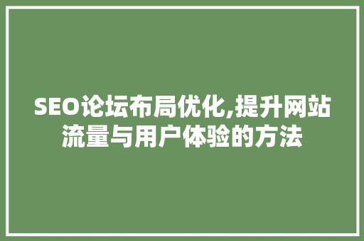 SEO论坛布局优化,提升网站流量与用户体验的方法