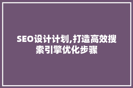 SEO设计计划,打造高效搜索引擎优化步骤