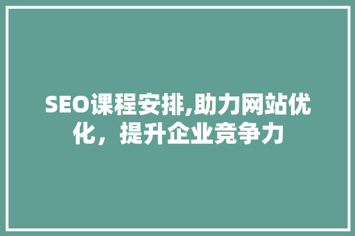 SEO课程安排,助力网站优化，提升企业竞争力
