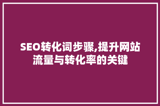 SEO转化词步骤,提升网站流量与转化率的关键