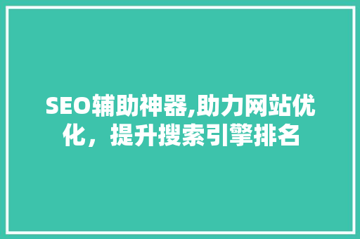 SEO辅助神器,助力网站优化，提升搜索引擎排名