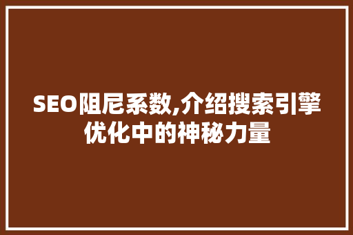 SEO阻尼系数,介绍搜索引擎优化中的神秘力量