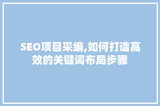 SEO项目采编,如何打造高效的关键词布局步骤