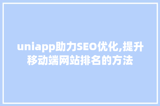 uniapp助力SEO优化,提升移动端网站排名的方法
