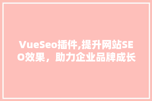 VueSeo插件,提升网站SEO效果，助力企业品牌成长