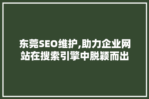 东莞SEO维护,助力企业网站在搜索引擎中脱颖而出