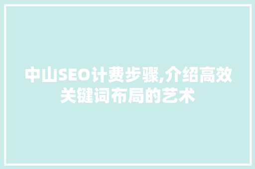 中山SEO计费步骤,介绍高效关键词布局的艺术