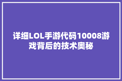 详细LOL手游代码10008游戏背后的技术奥秘