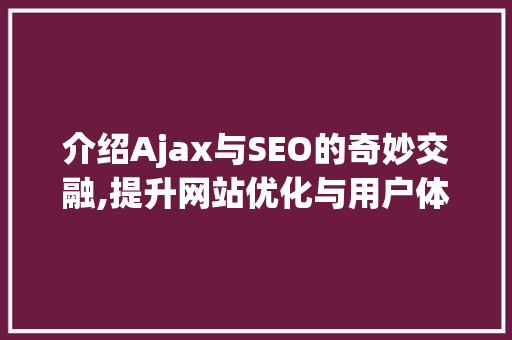 介绍Ajax与SEO的奇妙交融,提升网站优化与用户体验的方法