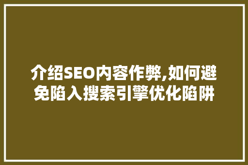 介绍SEO内容作弊,如何避免陷入搜索引擎优化陷阱