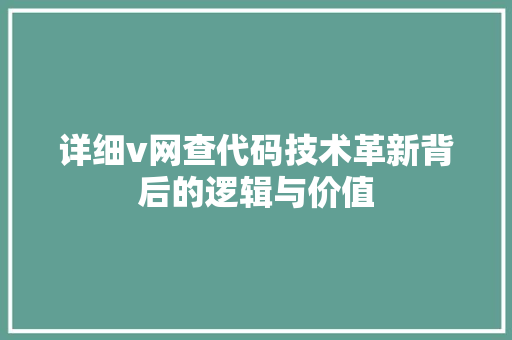 详细v网查代码技术革新背后的逻辑与价值