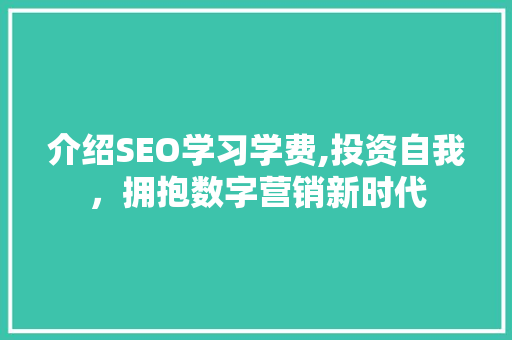 介绍SEO学习学费,投资自我，拥抱数字营销新时代