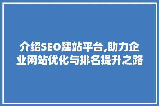 介绍SEO建站平台,助力企业网站优化与排名提升之路