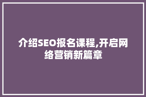 介绍SEO报名课程,开启网络营销新篇章