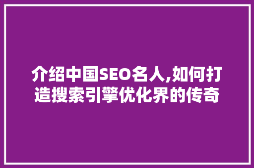 介绍中国SEO名人,如何打造搜索引擎优化界的传奇