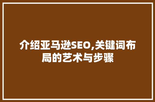 介绍亚马逊SEO,关键词布局的艺术与步骤