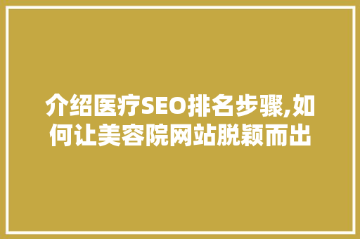介绍医疗SEO排名步骤,如何让美容院网站脱颖而出