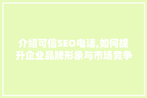 介绍可信SEO电话,如何提升企业品牌形象与市场竞争力