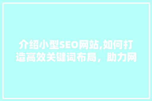 介绍小型SEO网站,如何打造高效关键词布局，助力网站优化