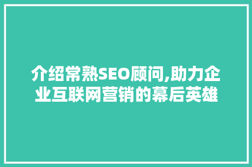 介绍常熟SEO顾问,助力企业互联网营销的幕后英雄