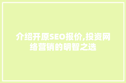 介绍开原SEO报价,投资网络营销的明智之选