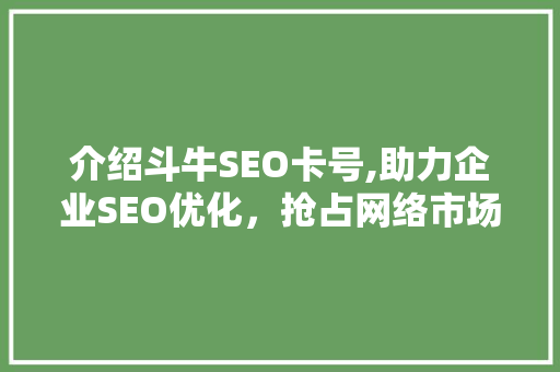 介绍斗牛SEO卡号,助力企业SEO优化，抢占网络市场制高点