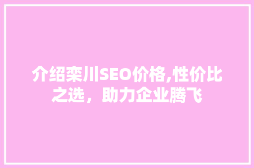 介绍栾川SEO价格,性价比之选，助力企业腾飞