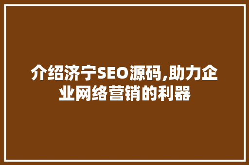 介绍济宁SEO源码,助力企业网络营销的利器