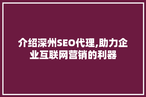 介绍深州SEO代理,助力企业互联网营销的利器