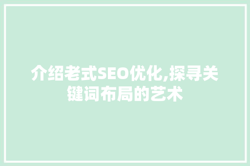 介绍老式SEO优化,探寻关键词布局的艺术