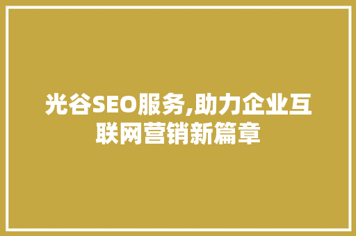 光谷SEO服务,助力企业互联网营销新篇章