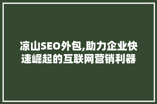 凉山SEO外包,助力企业快速崛起的互联网营销利器
