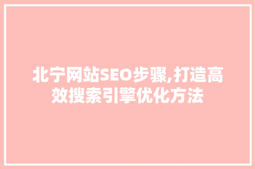 北宁网站SEO步骤,打造高效搜索引擎优化方法