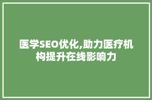医学SEO优化,助力医疗机构提升在线影响力
