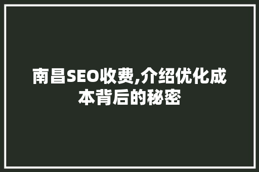 南昌SEO收费,介绍优化成本背后的秘密