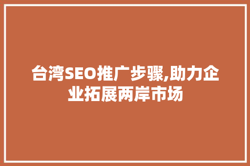 台湾SEO推广步骤,助力企业拓展两岸市场