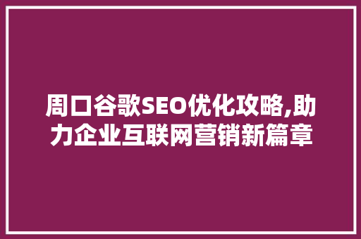 周口谷歌SEO优化攻略,助力企业互联网营销新篇章