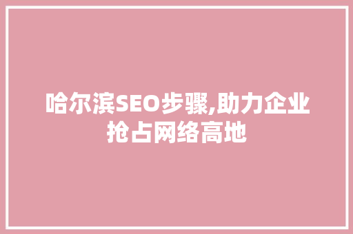 哈尔滨SEO步骤,助力企业抢占网络高地