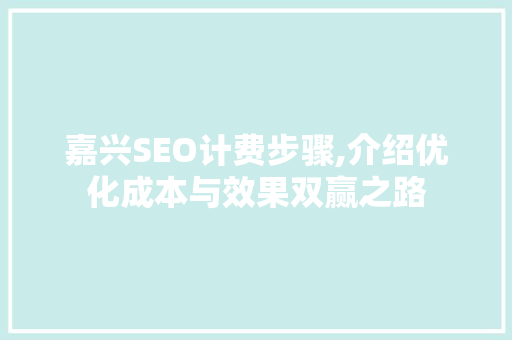 嘉兴SEO计费步骤,介绍优化成本与效果双赢之路
