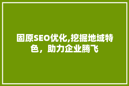 固原SEO优化,挖掘地域特色，助力企业腾飞