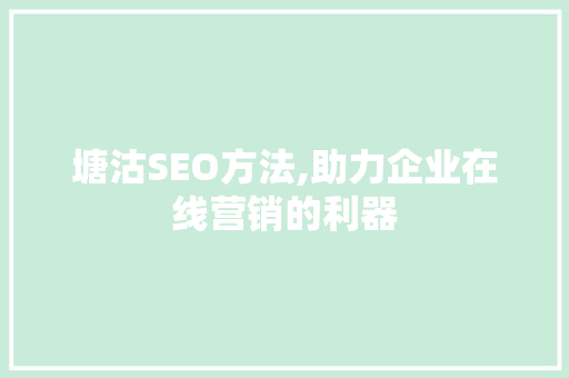 塘沽SEO方法,助力企业在线营销的利器