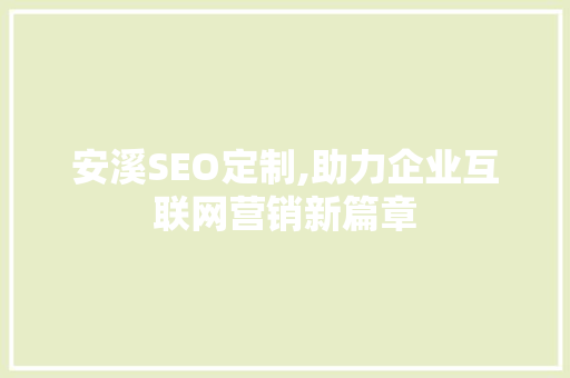 安溪SEO定制,助力企业互联网营销新篇章