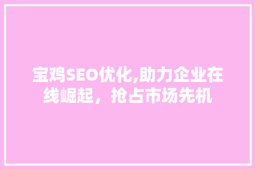 宝鸡SEO优化,助力企业在线崛起，抢占市场先机