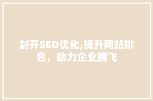 封开SEO优化,提升网站排名，助力企业腾飞