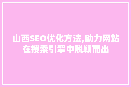 山西SEO优化方法,助力网站在搜索引擎中脱颖而出