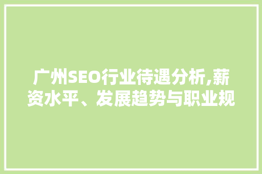 广州SEO行业待遇分析,薪资水平、发展趋势与职业规划