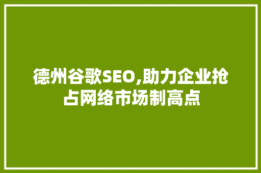 德州谷歌SEO,助力企业抢占网络市场制高点