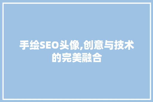 手绘SEO头像,创意与技术的完美融合