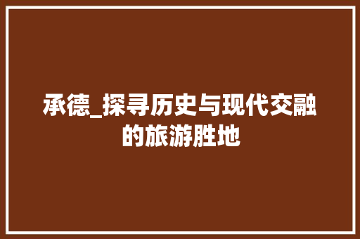 承德_探寻历史与现代交融的旅游胜地